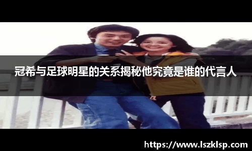 冠希与足球明星的关系揭秘他究竟是谁的代言人