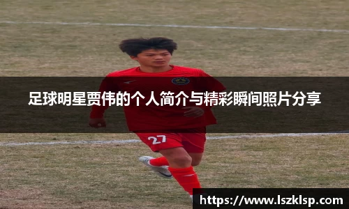 足球明星贾伟的个人简介与精彩瞬间照片分享