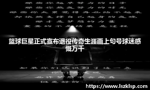 篮球巨星正式宣布退役传奇生涯画上句号球迷感慨万千