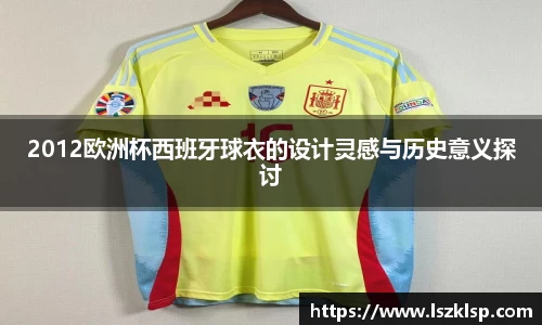 2012欧洲杯西班牙球衣的设计灵感与历史意义探讨