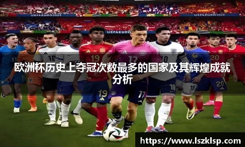 欧洲杯历史上夺冠次数最多的国家及其辉煌成就分析